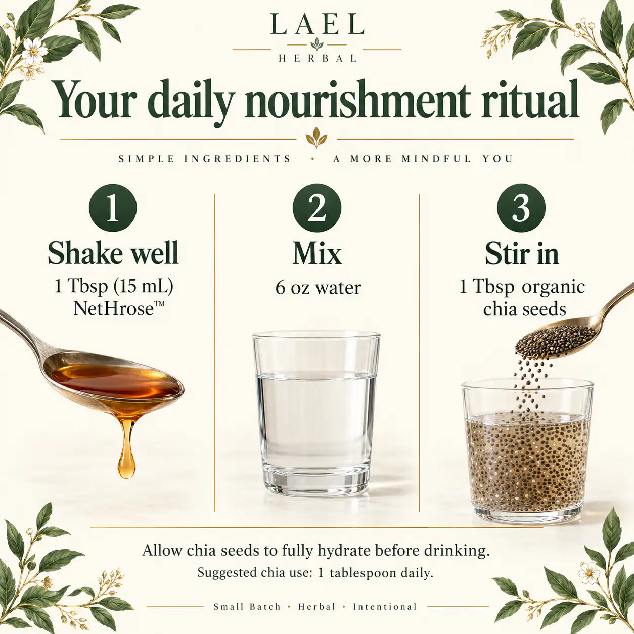 NetHrose + Organic Chia Seeds — How to Use Shake well; mix 1 tablespoon (15 mL) NetHrose™ into 6 oz water, then stir in 1 tablespoon organic chia seeds and allow them to fully hydrate.